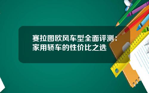 赛拉图欧风车型全面评测：家用轿车的性价比之选