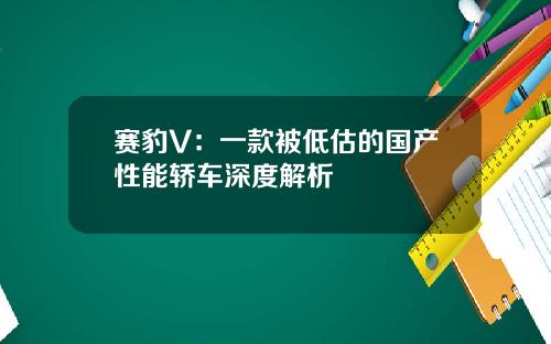 赛豹V：一款被低估的国产性能轿车深度解析