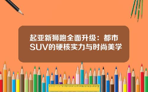 起亚新狮跑全面升级：都市SUV的硬核实力与时尚美学