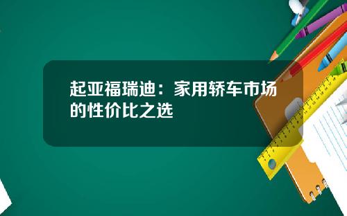 起亚福瑞迪：家用轿车市场的性价比之选