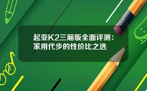 起亚K2三厢版全面评测：家用代步的性价比之选