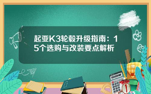 起亚K3轮毂升级指南：15个选购与改装要点解析