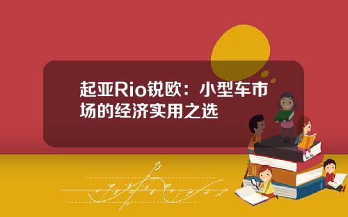 起亚Rio锐欧：小型车市场的经济实用之选