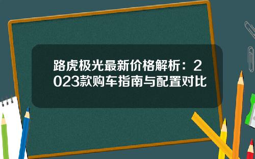 路虎极光最新价格解析：2023款购车指南与配置对比