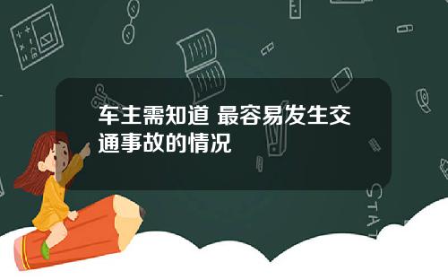 车主需知道 最容易发生交通事故的情况