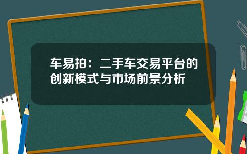 车易拍：二手车交易平台的创新模式与市场前景分析