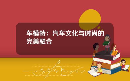 车模特：汽车文化与时尚的完美融合
