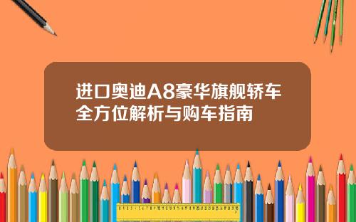 进口奥迪A8豪华旗舰轿车全方位解析与购车指南