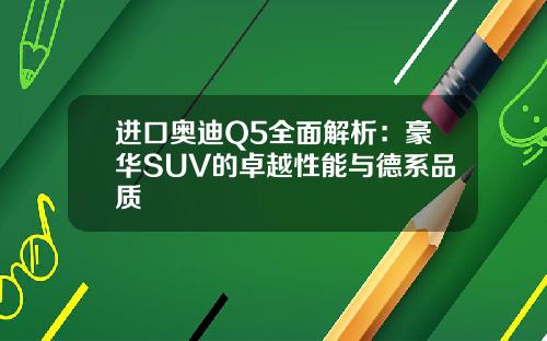进口奥迪Q5全面解析：豪华SUV的卓越性能与德系品质