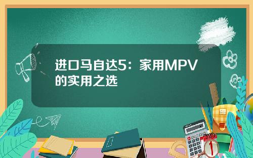 进口马自达5：家用MPV的实用之选