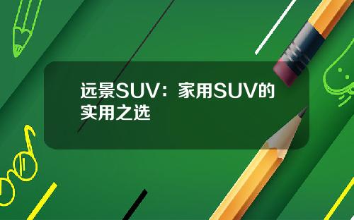 远景SUV：家用SUV的实用之选