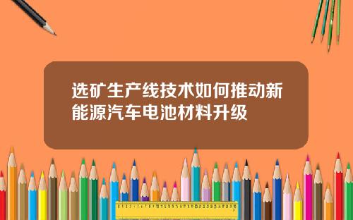 选矿生产线技术如何推动新能源汽车电池材料升级