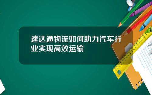 速达通物流如何助力汽车行业实现高效运输