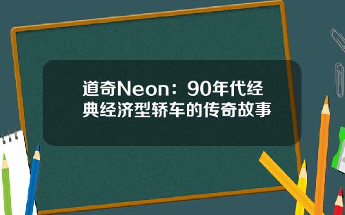 道奇Neon：90年代经典经济型轿车的传奇故事