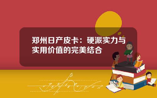 郑州日产皮卡：硬派实力与实用价值的完美结合