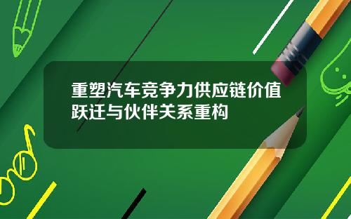 重塑汽车竞争力供应链价值跃迁与伙伴关系重构