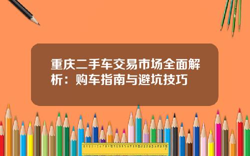 重庆二手车交易市场全面解析：购车指南与避坑技巧