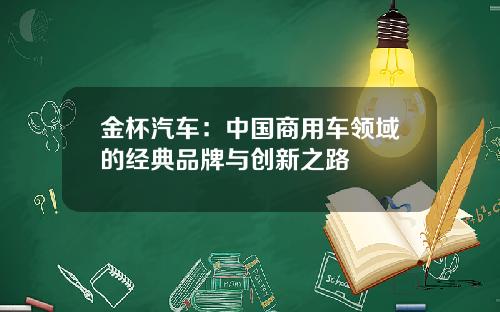 金杯汽车：中国商用车领域的经典品牌与创新之路