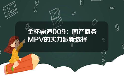 金杯霸道009：国产商务MPV的实力派新选择