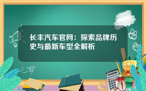 长丰汽车官网：探索品牌历史与最新车型全解析