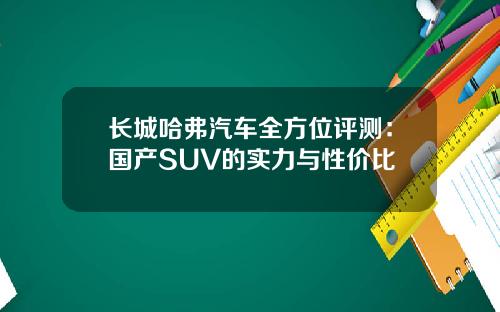 长城哈弗汽车全方位评测：国产SUV的实力与性价比