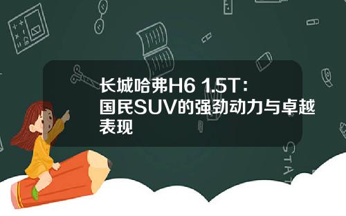长城哈弗H6 1.5T：国民SUV的强劲动力与卓越表现