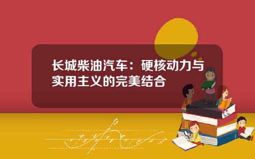 长城柴油汽车：硬核动力与实用主义的完美结合
