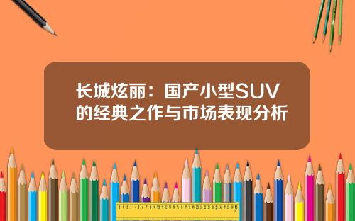 长城炫丽：国产小型SUV的经典之作与市场表现分析
