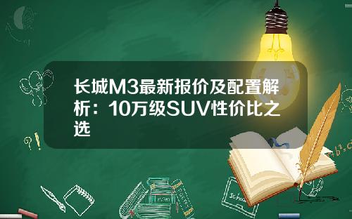 长城M3最新报价及配置解析：10万级SUV性价比之选
