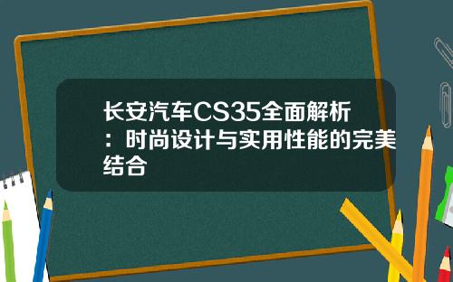 长安汽车CS35全面解析：时尚设计与实用性能的完美结合
