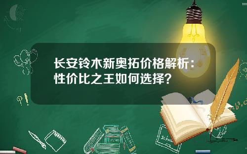 长安铃木新奥拓价格解析：性价比之王如何选择？