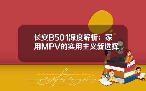 长安B501深度解析：家用MPV的实用主义新选择