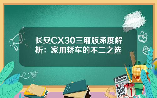 长安CX30三厢版深度解析：家用轿车的不二之选
