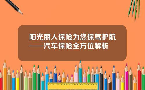 阳光丽人保险为您保驾护航——汽车保险全方位解析