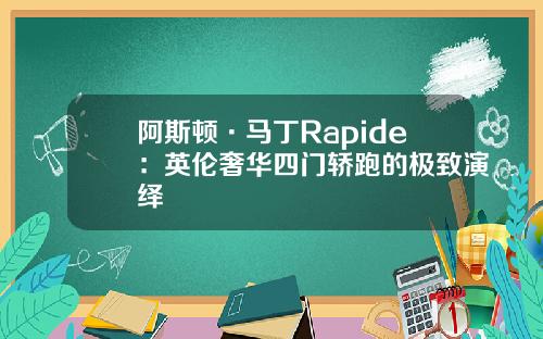 阿斯顿·马丁Rapide：英伦奢华四门轿跑的极致演绎