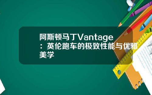 阿斯顿马丁Vantage：英伦跑车的极致性能与优雅美学