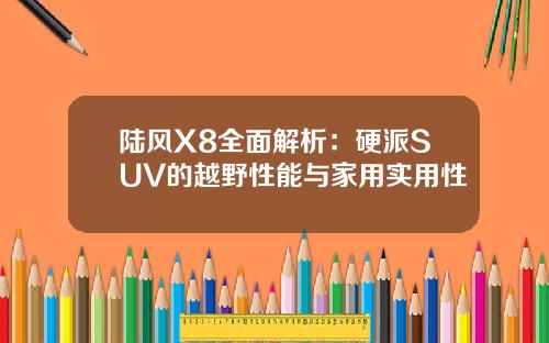 陆风X8全面解析：硬派SUV的越野性能与家用实用性