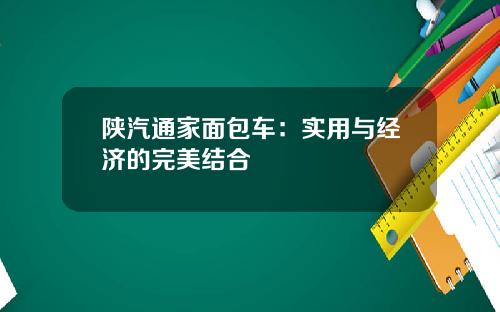 陕汽通家面包车：实用与经济的完美结合