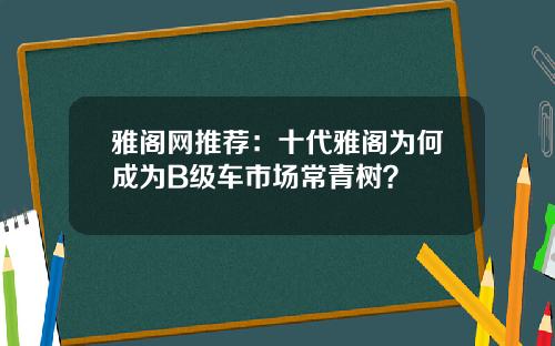 雅阁网推荐：十代雅阁为何成为B级车市场常青树？