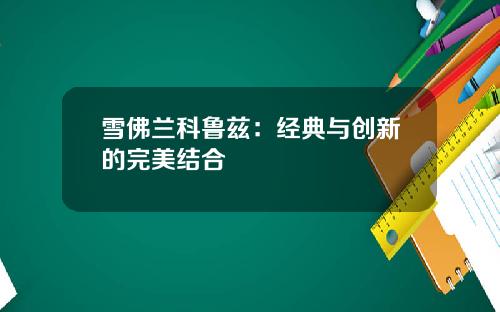 雪佛兰科鲁兹：经典与创新的完美结合