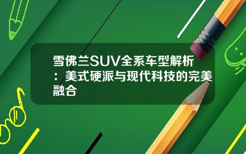 雪佛兰SUV全系车型解析：美式硬派与现代科技的完美融合