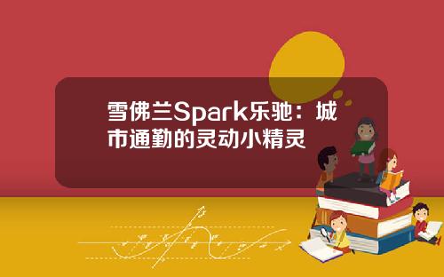 雪佛兰Spark乐驰：城市通勤的灵动小精灵