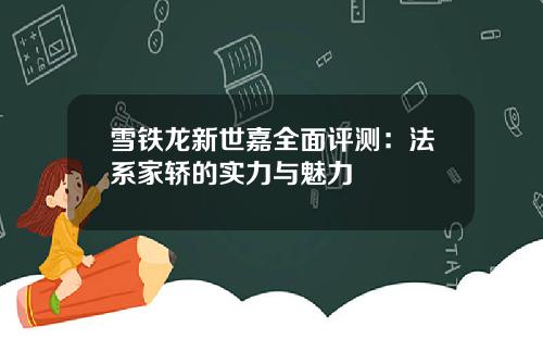 雪铁龙新世嘉全面评测：法系家轿的实力与魅力