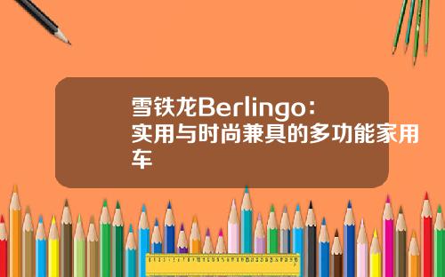 雪铁龙Berlingo：实用与时尚兼具的多功能家用车