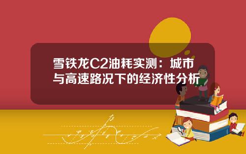 雪铁龙C2油耗实测：城市与高速路况下的经济性分析
