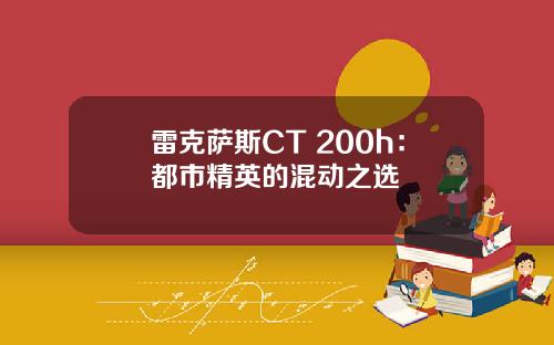 雷克萨斯CT 200h：都市精英的混动之选
