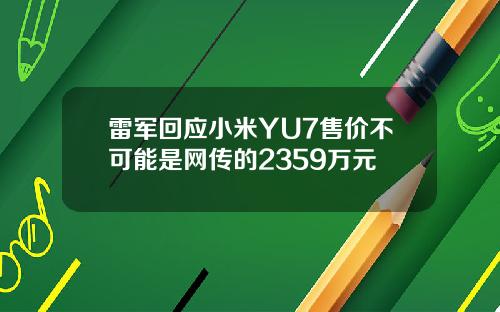 雷军回应小米YU7售价不可能是网传的2359万元