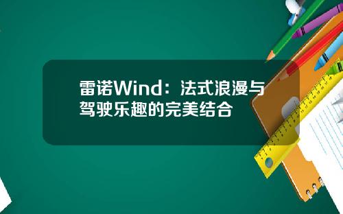 雷诺Wind：法式浪漫与驾驶乐趣的完美结合