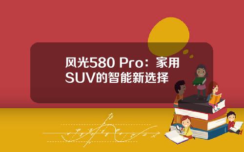 风光580 Pro：家用SUV的智能新选择
