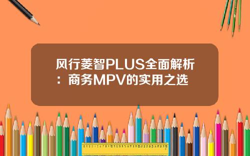风行菱智PLUS全面解析：商务MPV的实用之选